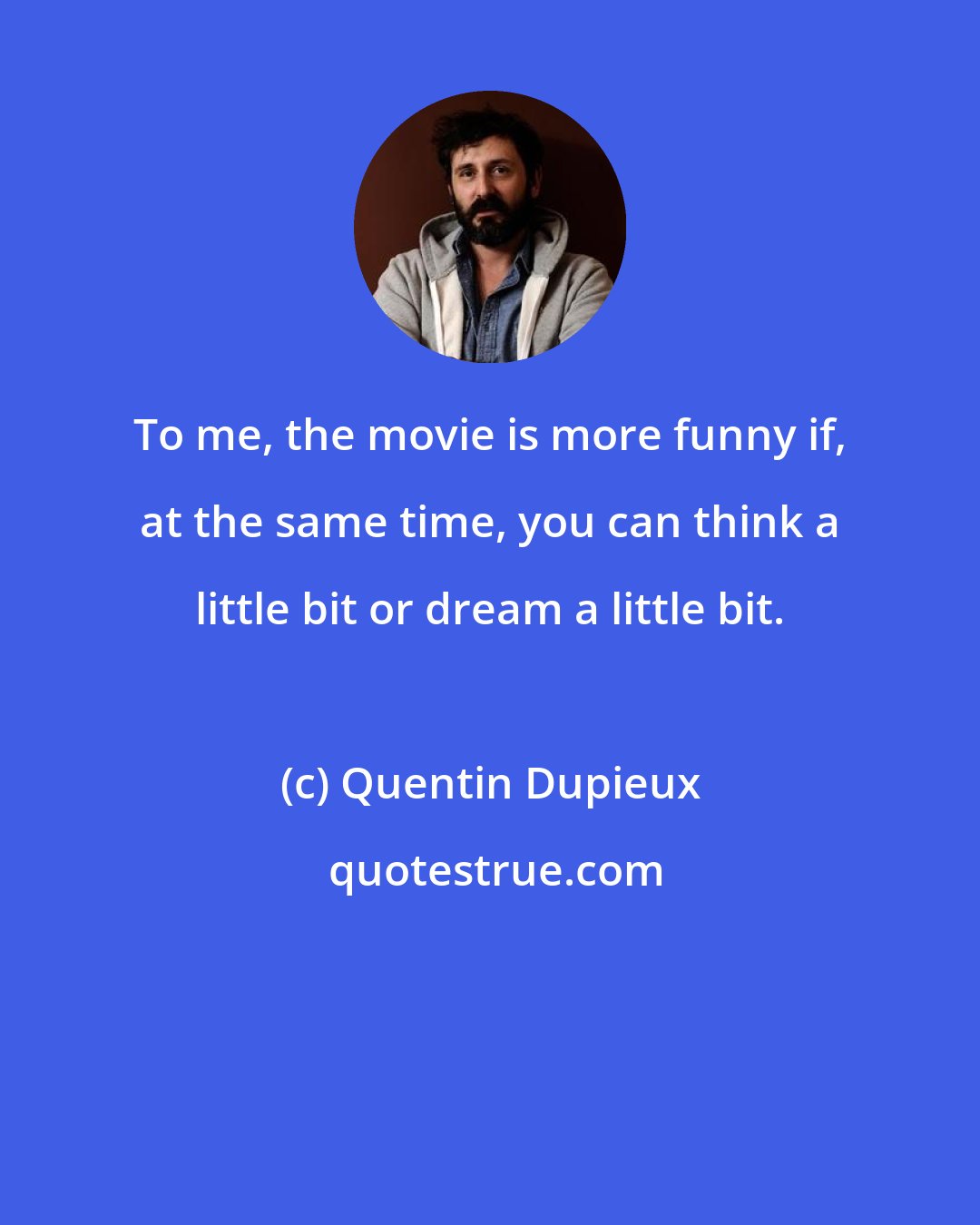 Quentin Dupieux: To me, the movie is more funny if, at the same time, you can think a little bit or dream a little bit.