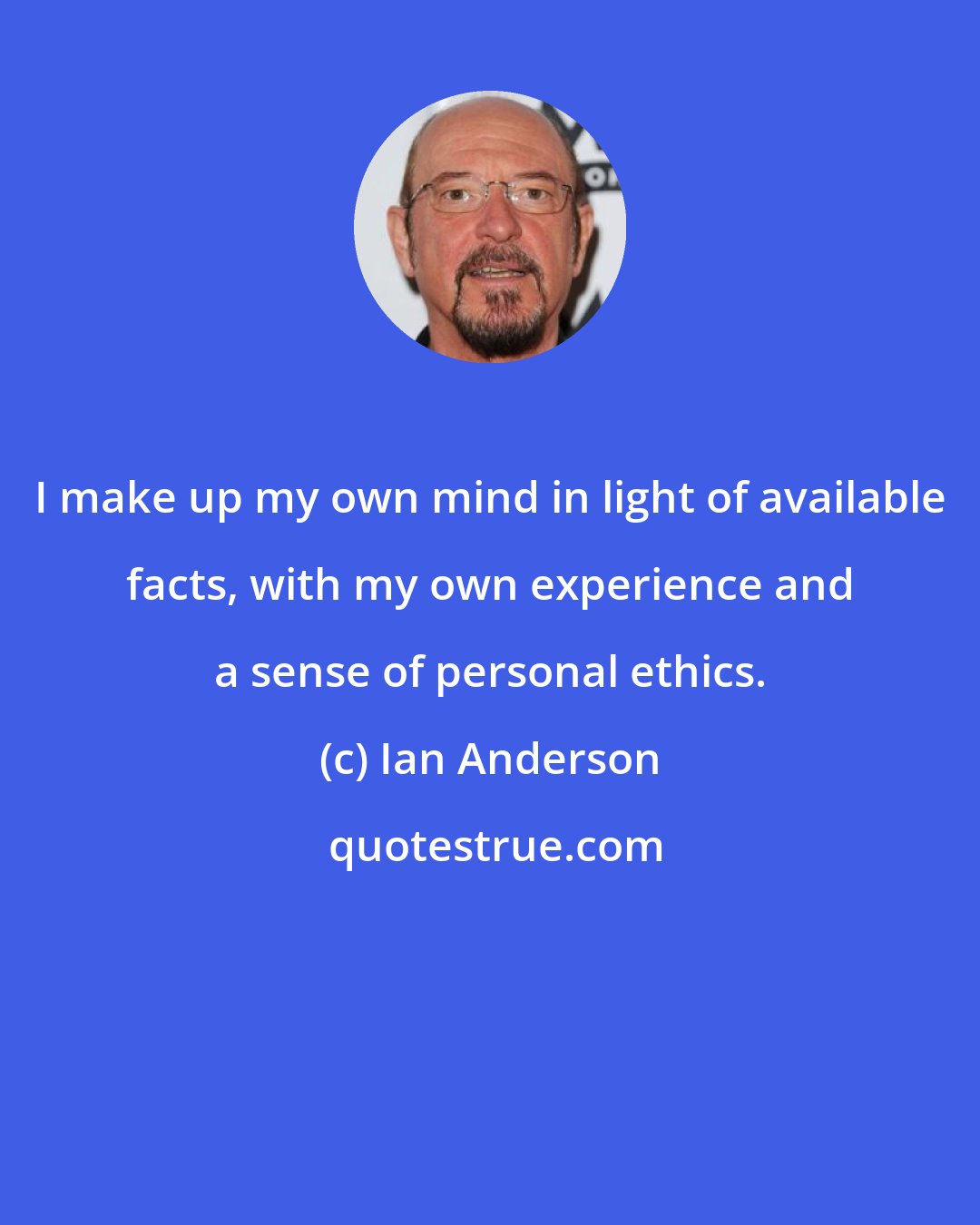 Ian Anderson: I make up my own mind in light of available facts, with my own experience and a sense of personal ethics.