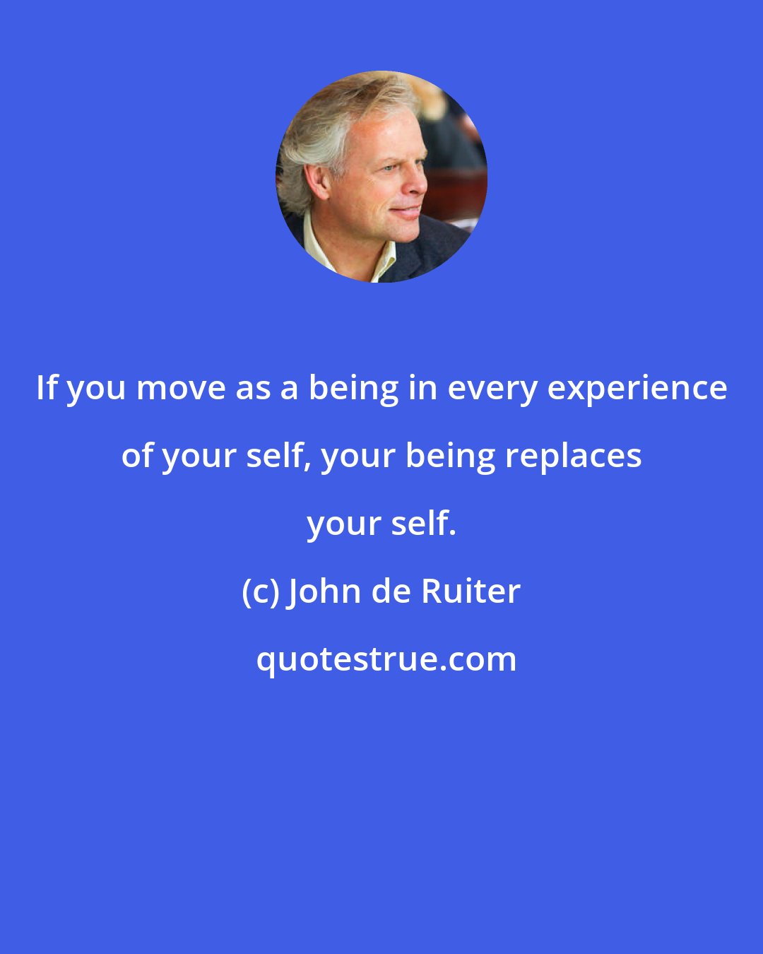 John de Ruiter: If you move as a being in every experience of your self, your being replaces your self.