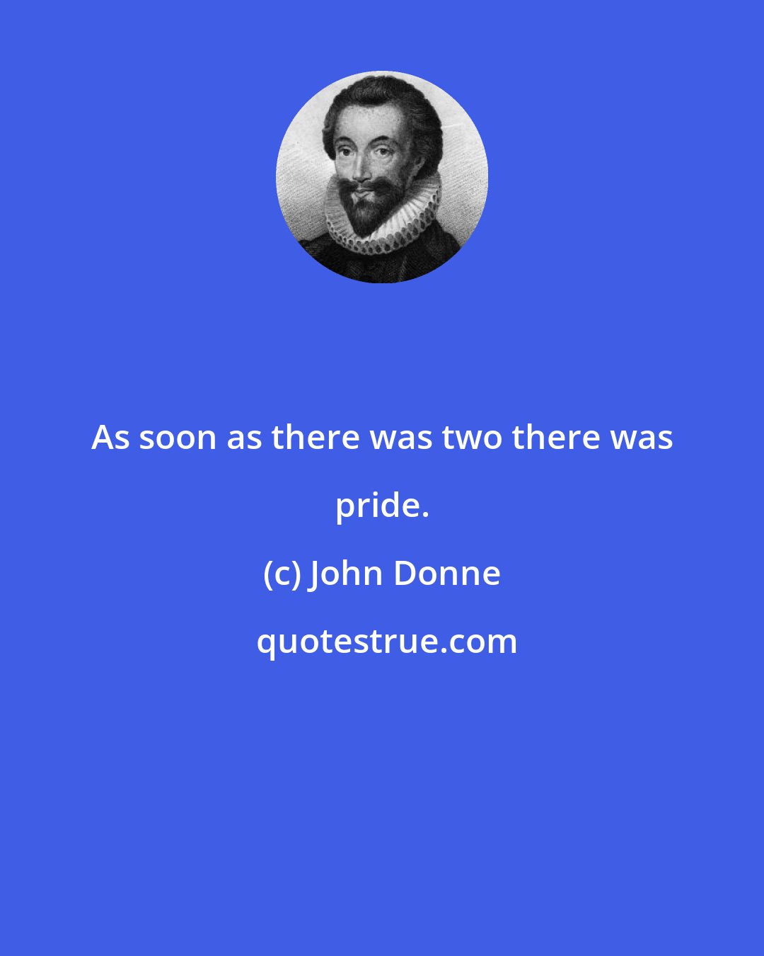 John Donne: As soon as there was two there was pride.