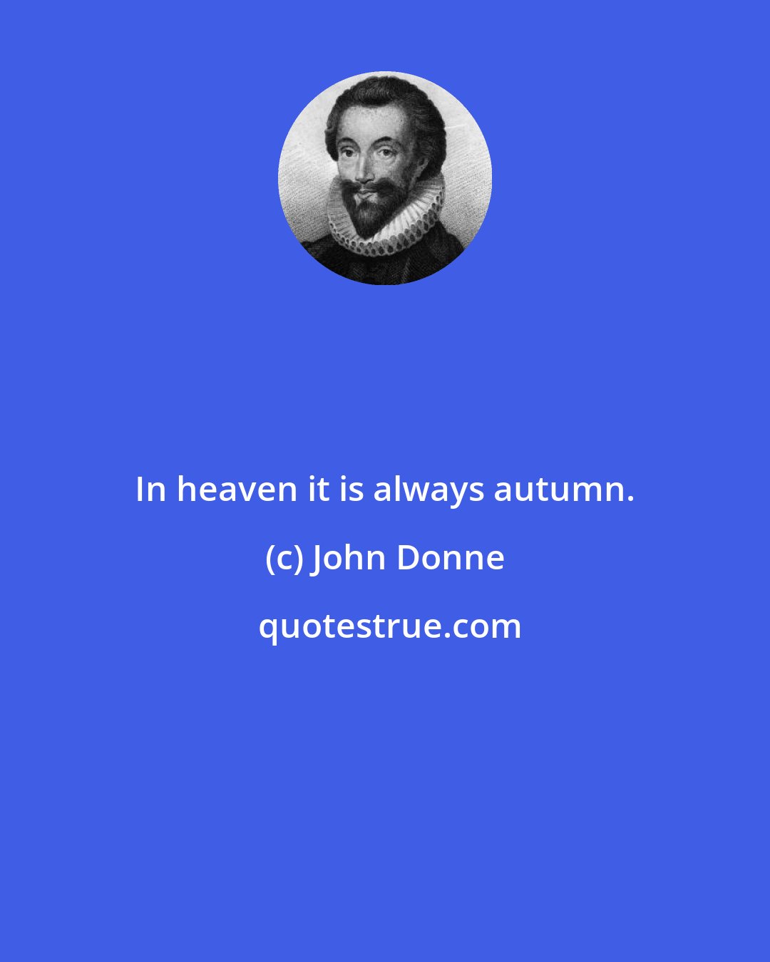 John Donne: In heaven it is always autumn.