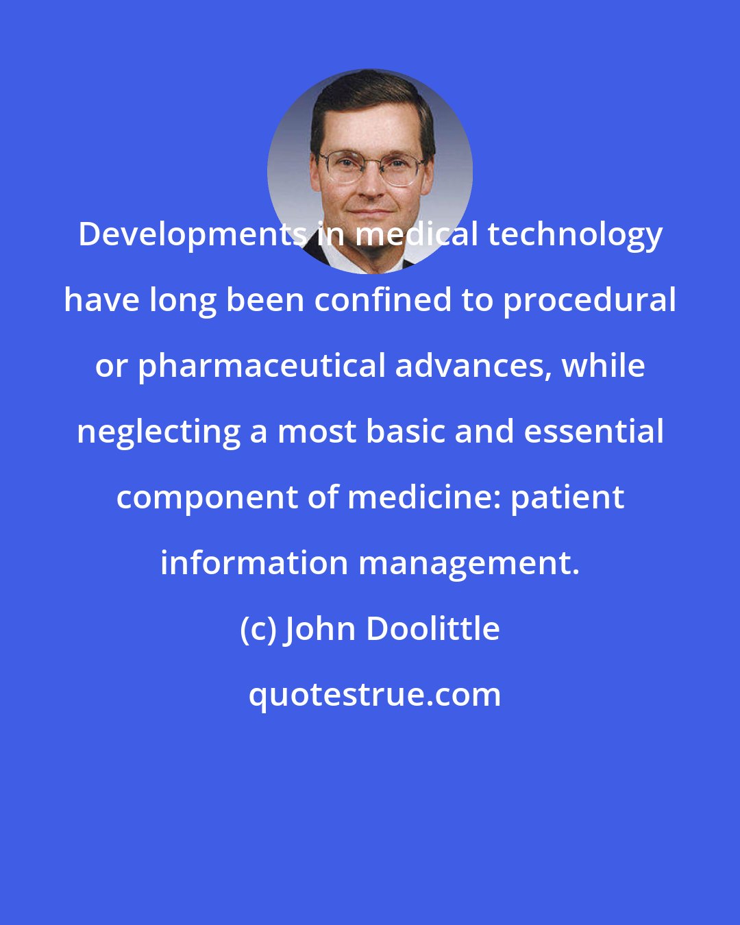 John Doolittle: Developments in medical technology have long been confined to procedural or pharmaceutical advances, while neglecting a most basic and essential component of medicine: patient information management.