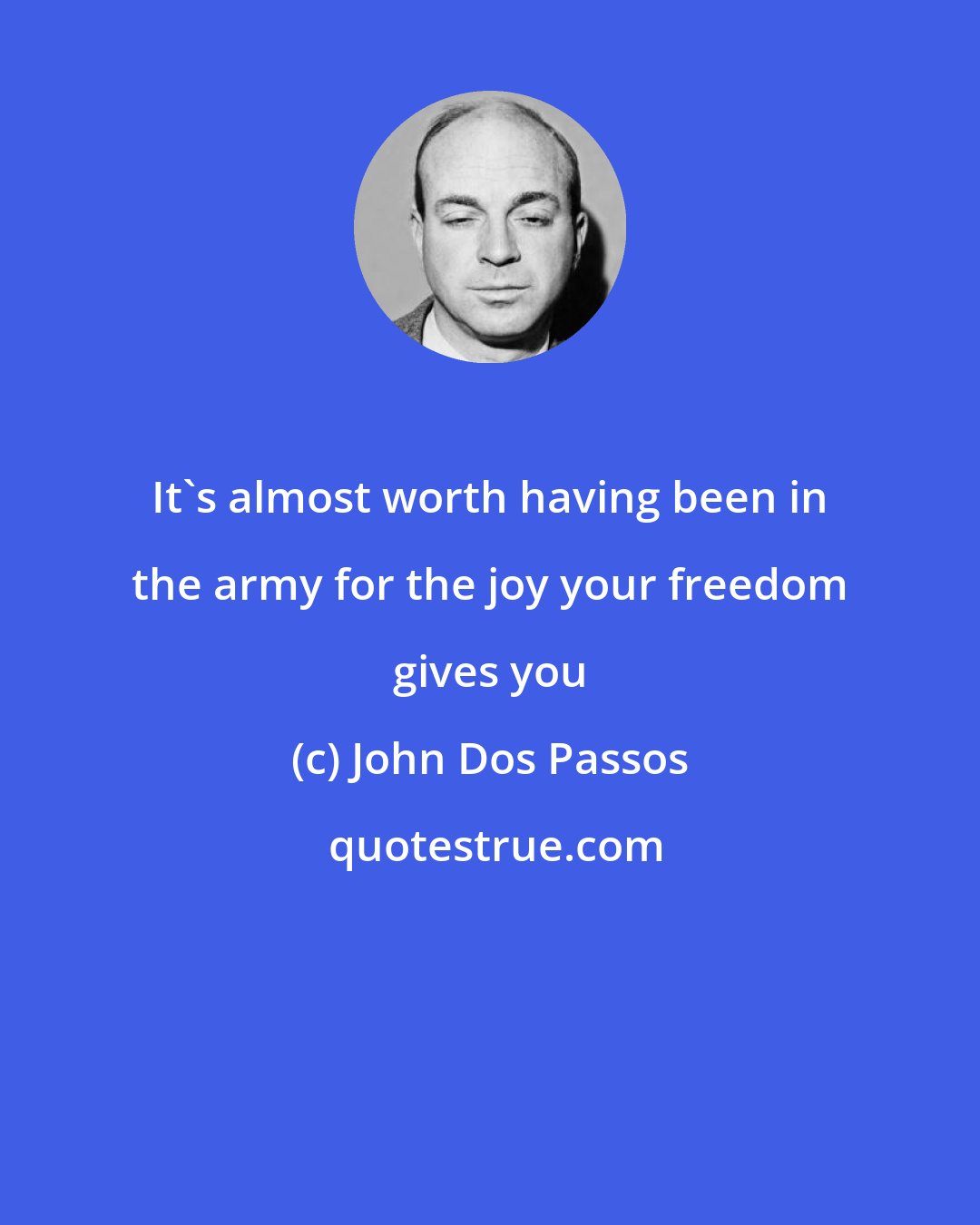 John Dos Passos: It's almost worth having been in the army for the joy your freedom gives you