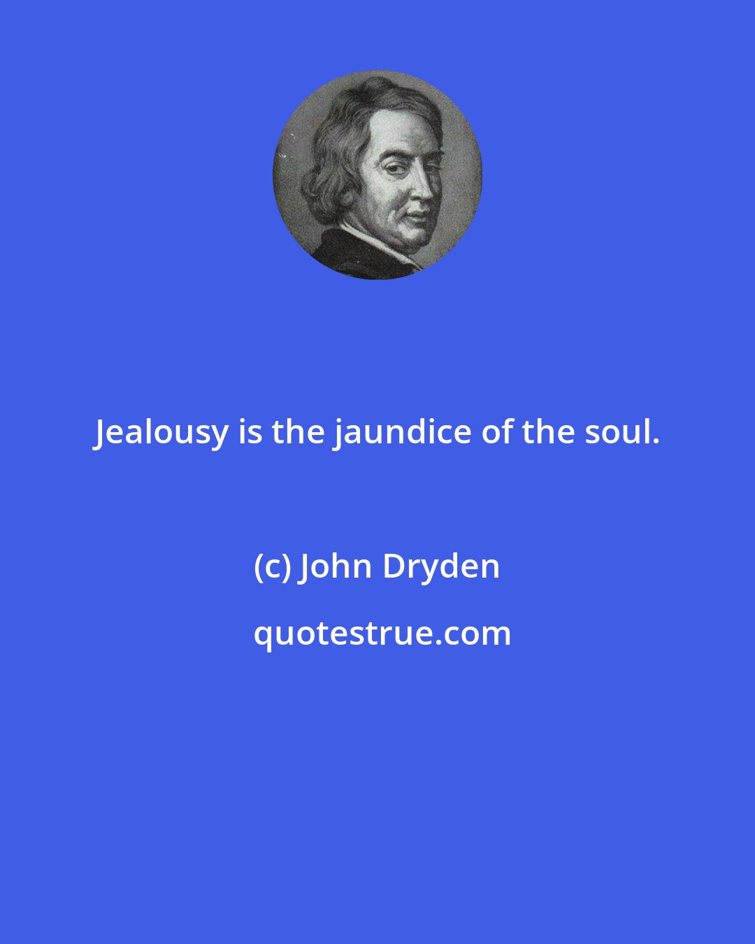 John Dryden: Jealousy is the jaundice of the soul.