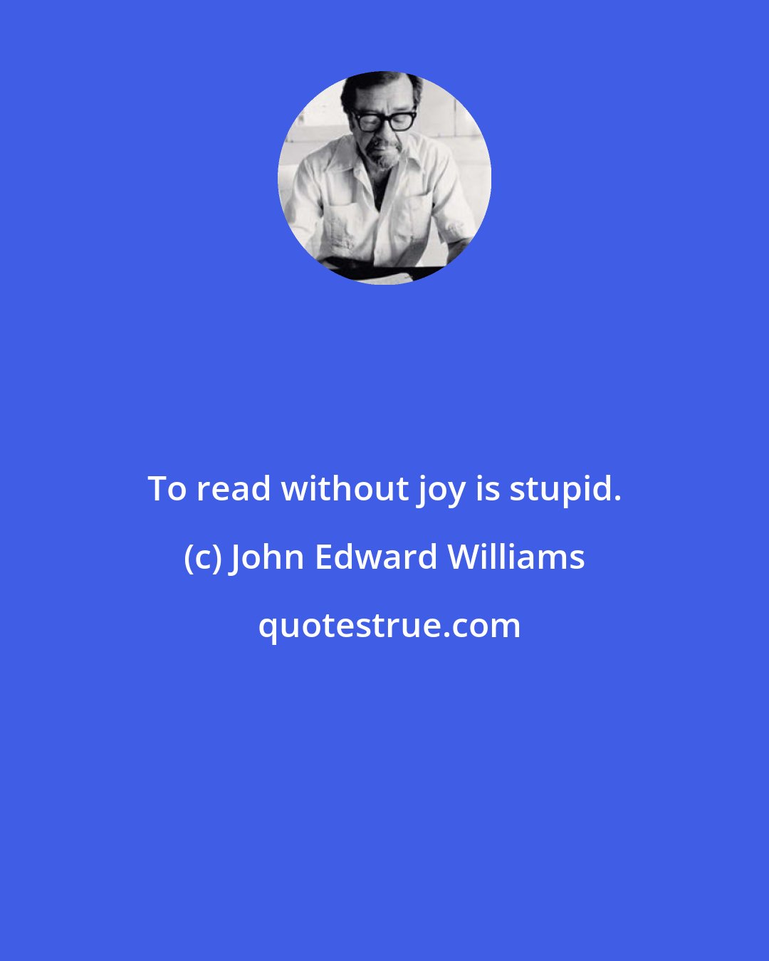 John Edward Williams: To read without joy is stupid.