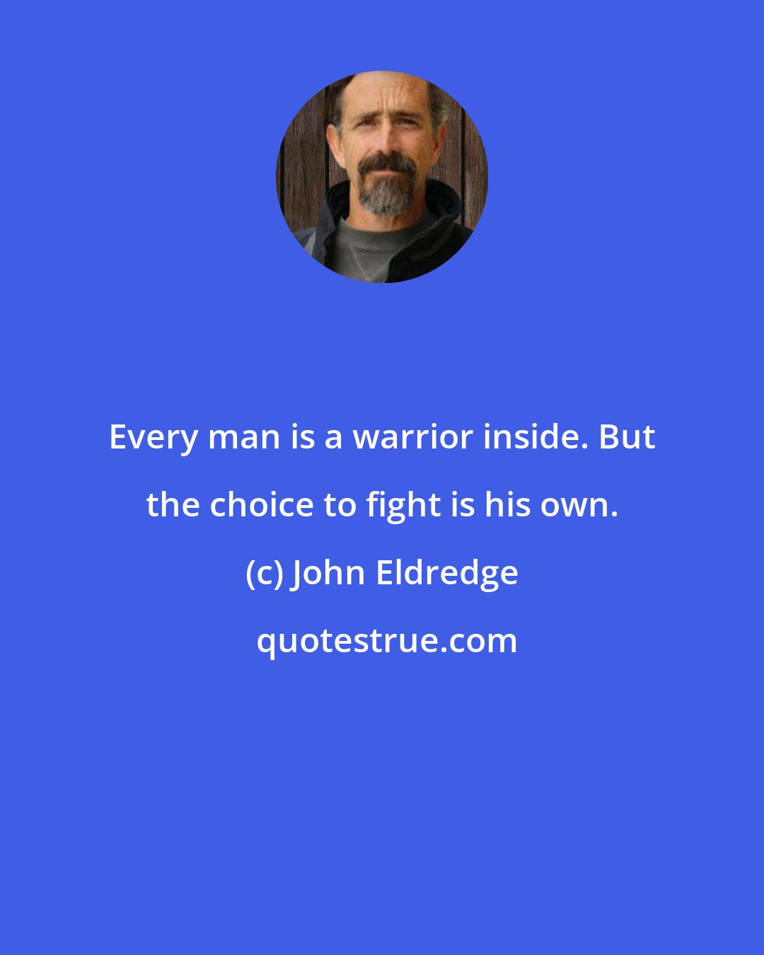 John Eldredge: Every man is a warrior inside. But the choice to fight is his own.