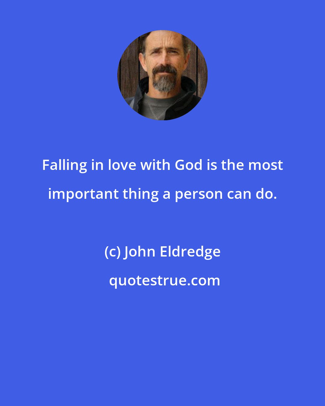 John Eldredge: Falling in love with God is the most important thing a person can do.