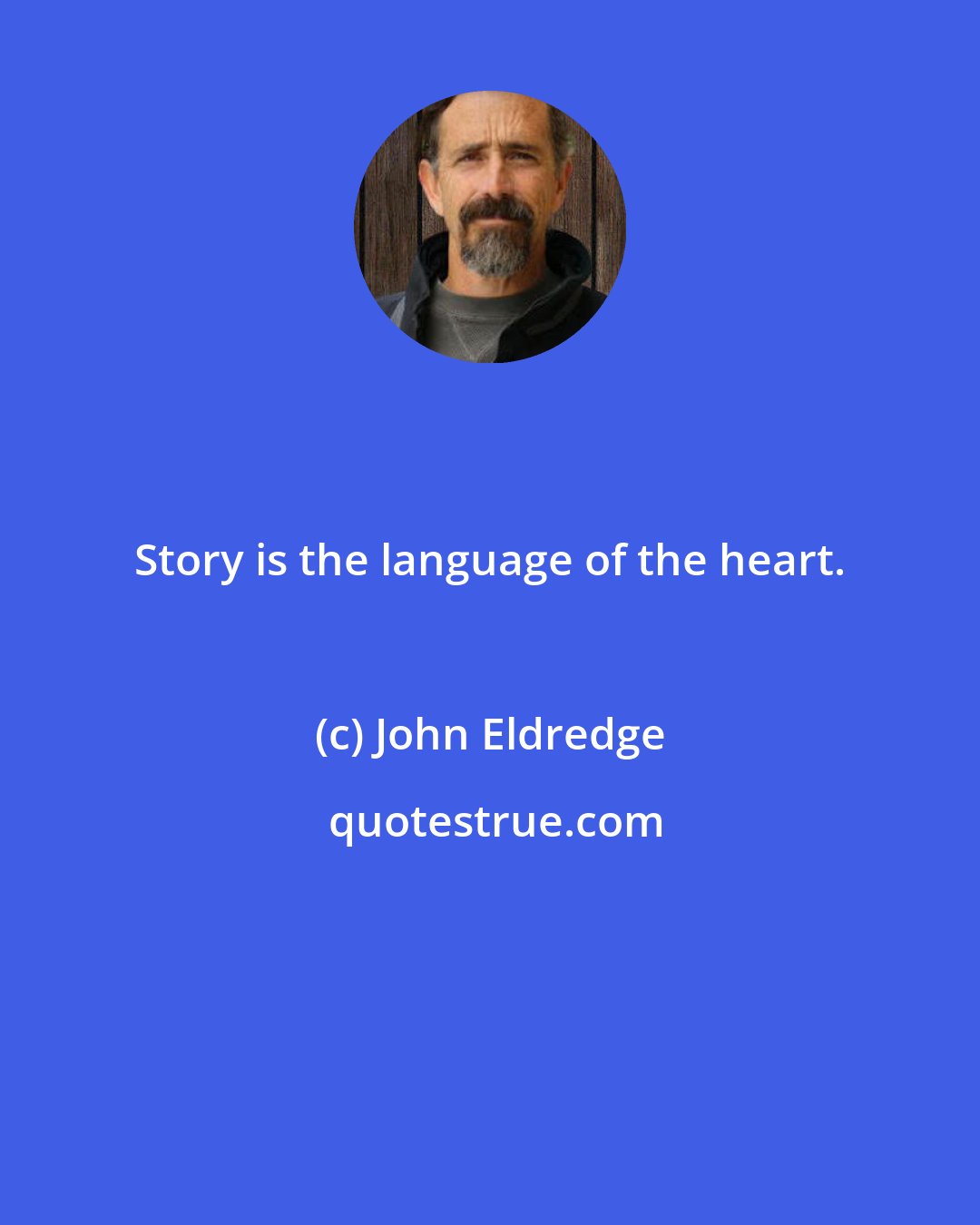 John Eldredge: Story is the language of the heart.