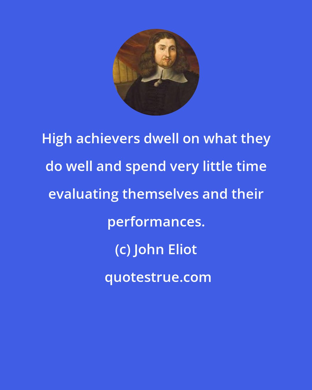 John Eliot: High achievers dwell on what they do well and spend very little time evaluating themselves and their performances.