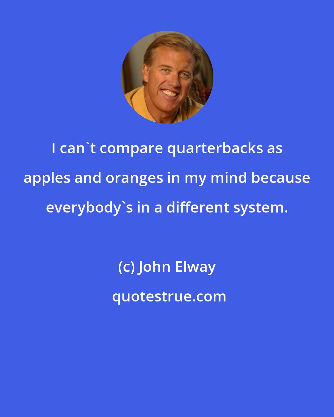 John Elway: I can't compare quarterbacks as apples and oranges in my mind because everybody's in a different system.