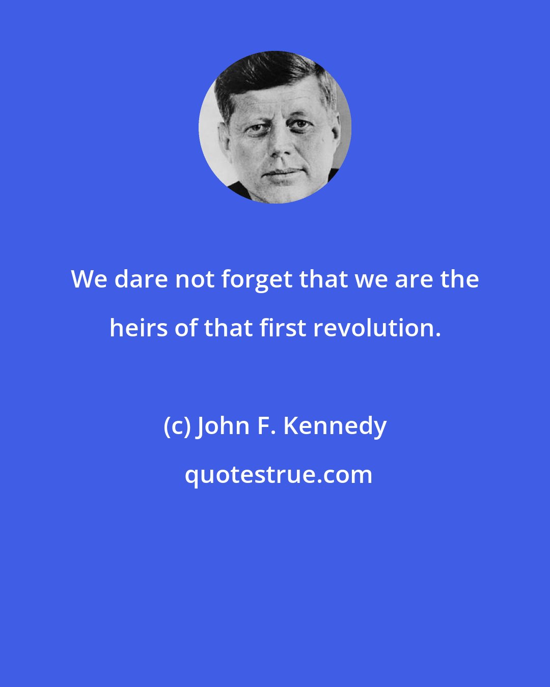 John F. Kennedy: We dare not forget that we are the heirs of that first revolution.