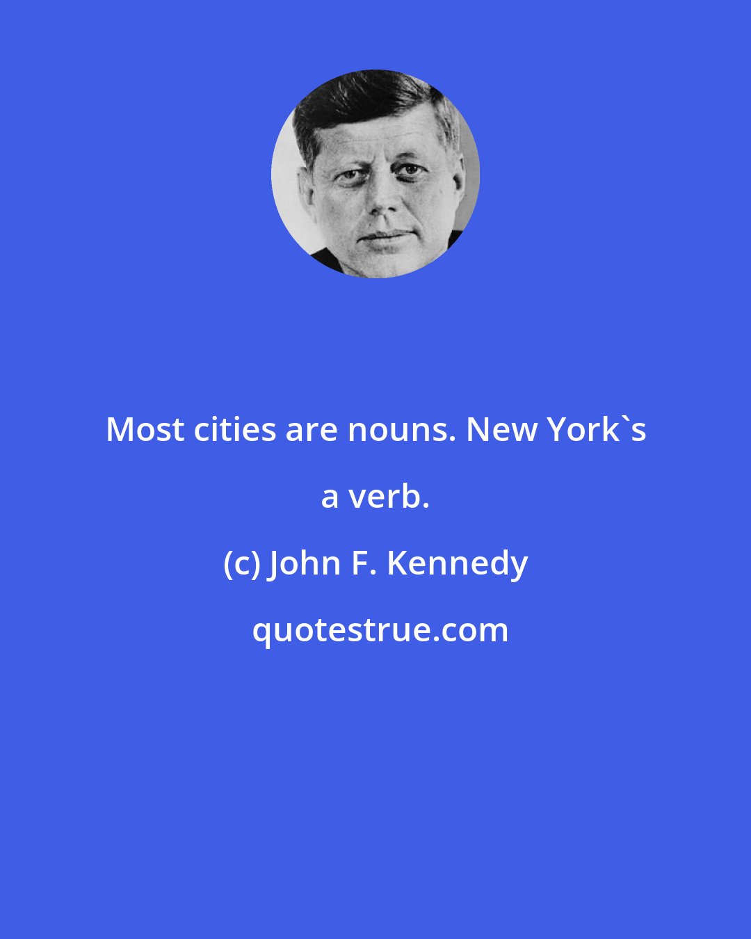 John F. Kennedy: Most cities are nouns. New York's a verb.