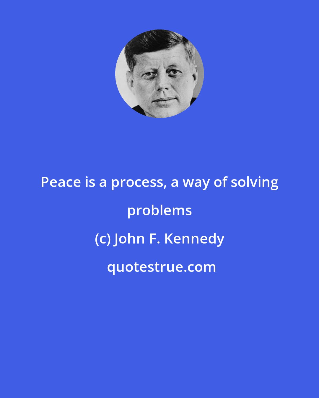 John F. Kennedy: Peace is a process, a way of solving problems