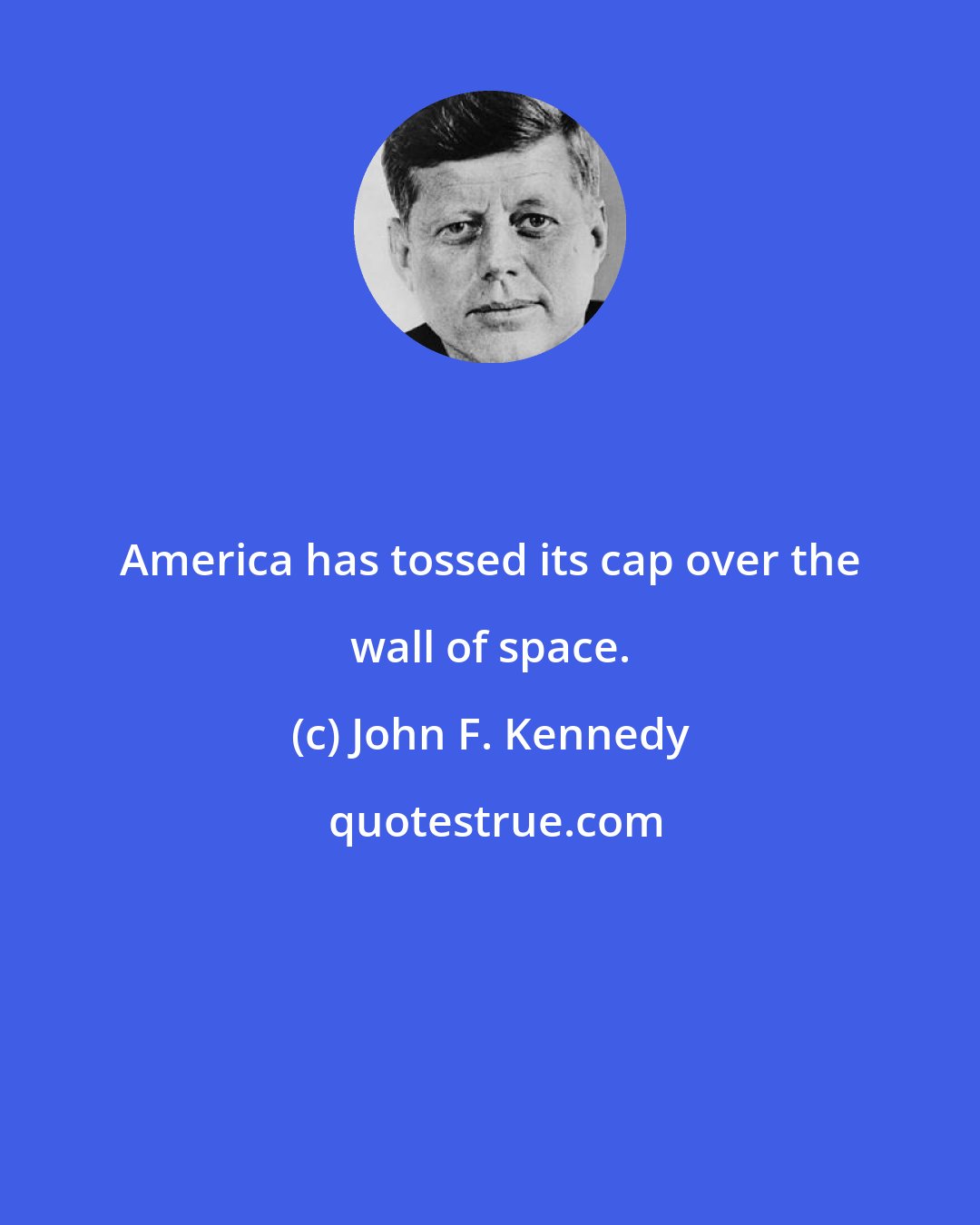 John F. Kennedy: America has tossed its cap over the wall of space.