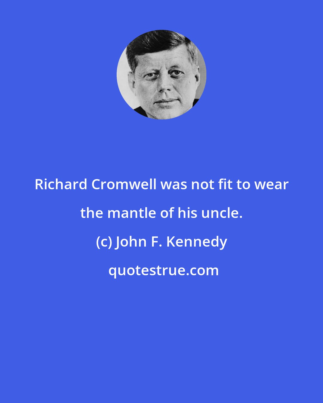 John F. Kennedy: Richard Cromwell was not fit to wear the mantle of his uncle.