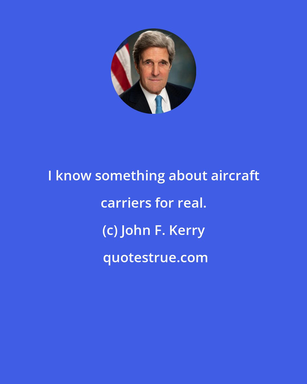 John F. Kerry: I know something about aircraft carriers for real.