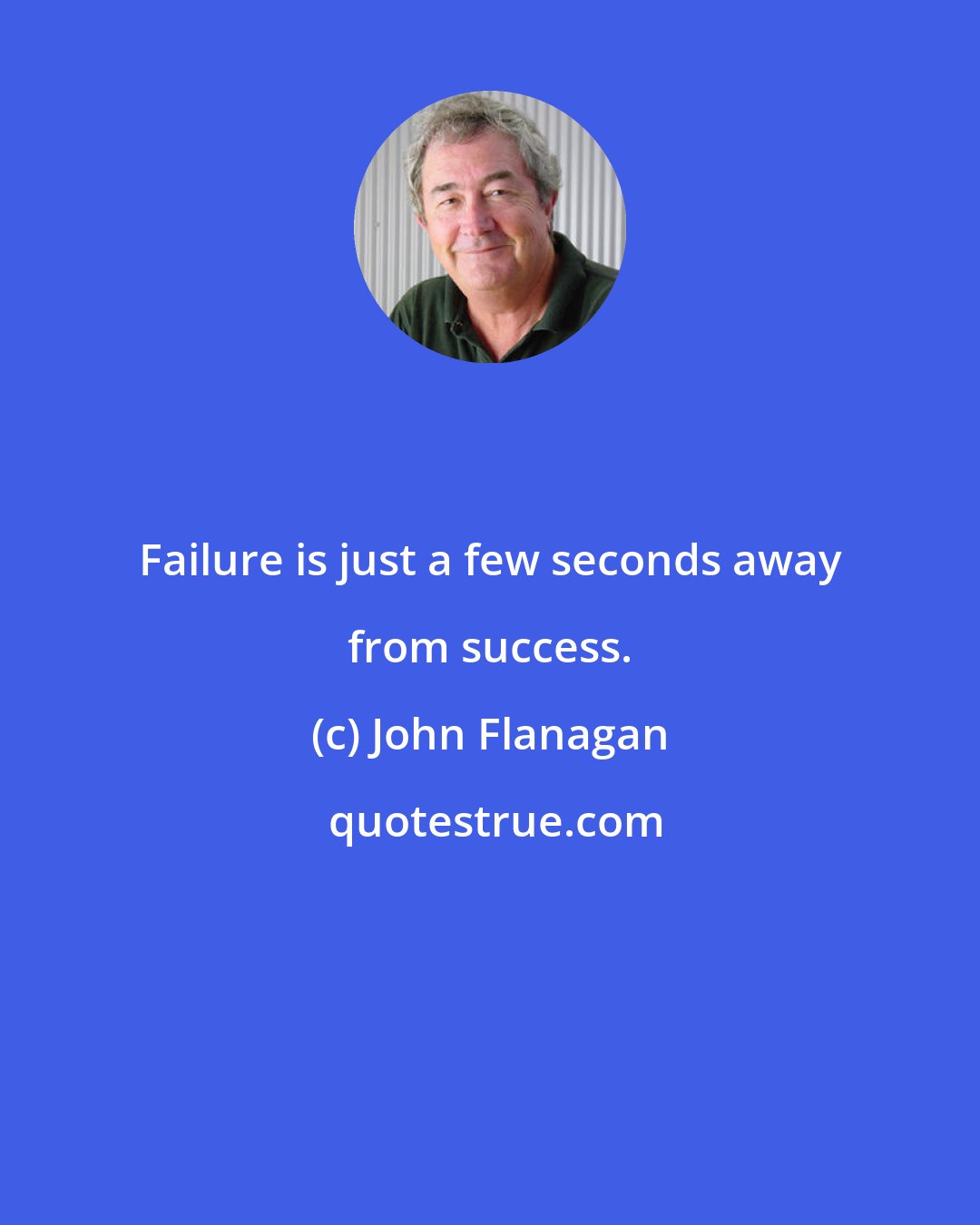 John Flanagan: Failure is just a few seconds away from success.