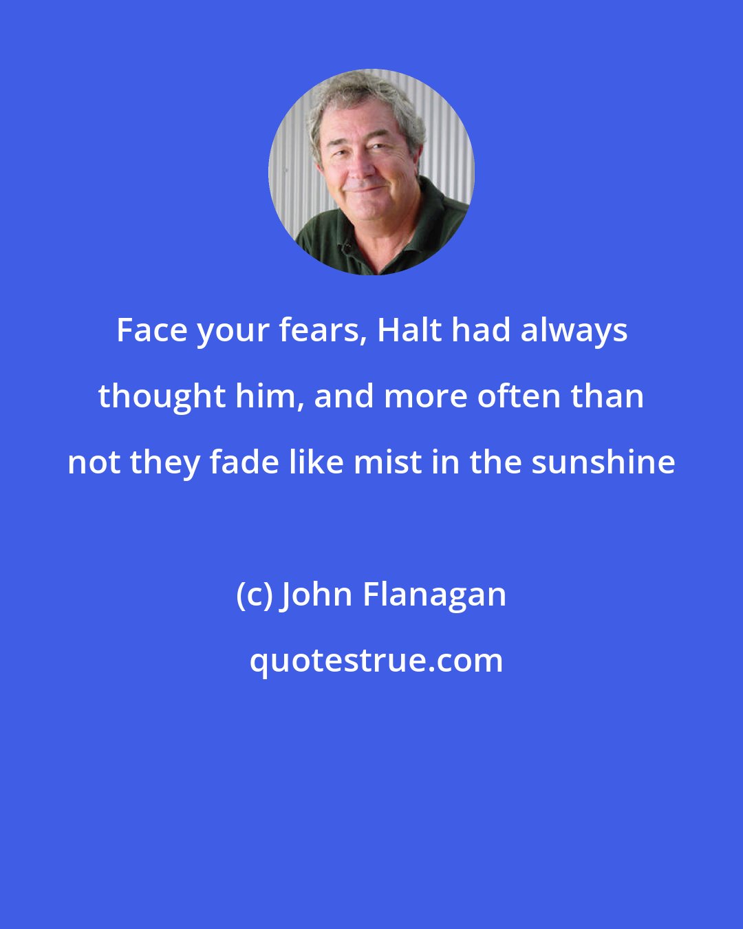 John Flanagan: Face your fears, Halt had always thought him, and more often than not they fade like mist in the sunshine