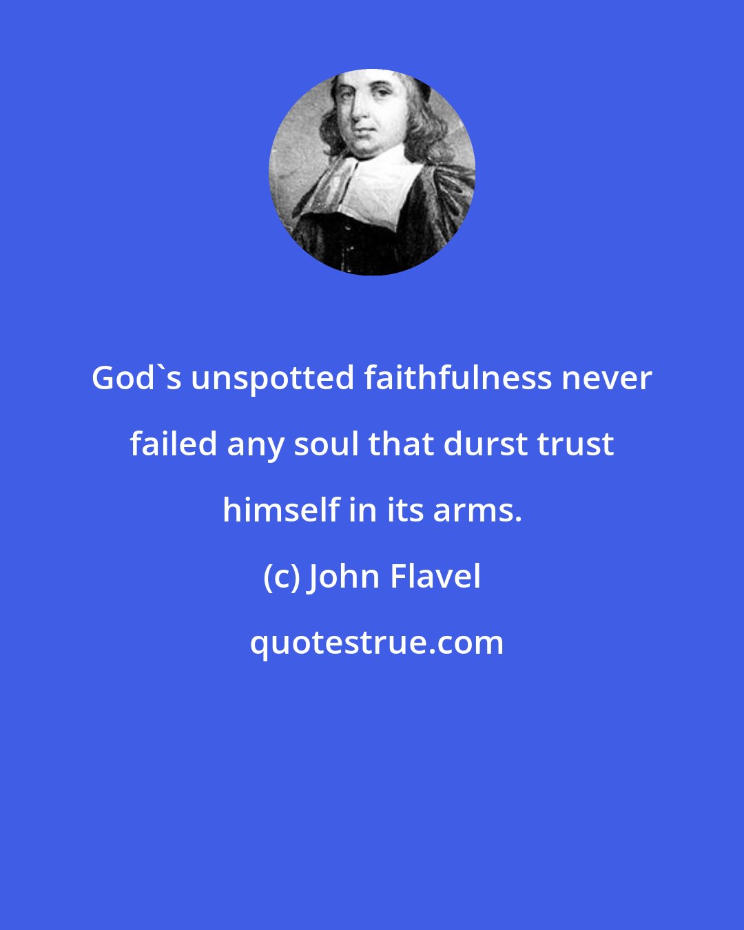 John Flavel: God's unspotted faithfulness never failed any soul that durst trust himself in its arms.