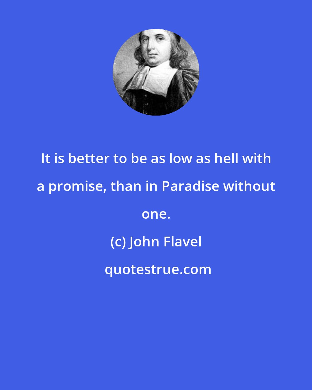John Flavel: It is better to be as low as hell with a promise, than in Paradise without one.