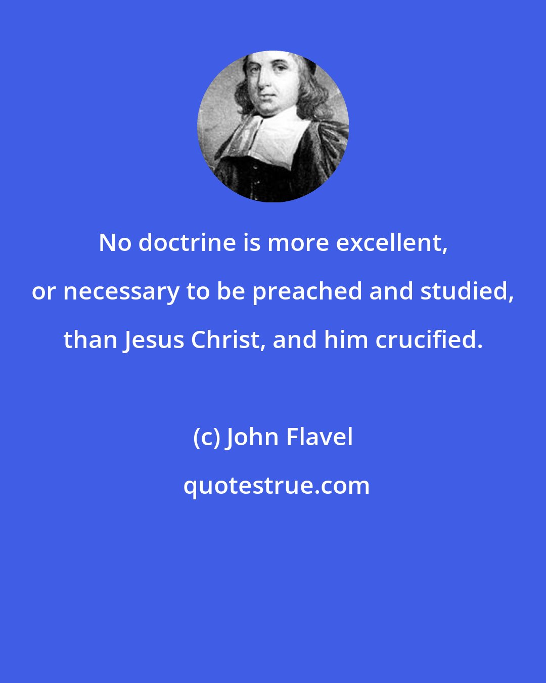 John Flavel: No doctrine is more excellent, or necessary to be preached and studied, than Jesus Christ, and him crucified.