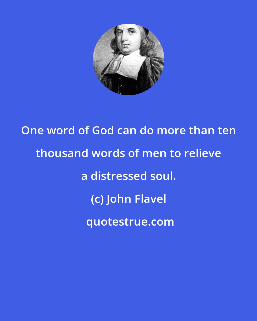 John Flavel: One word of God can do more than ten thousand words of men to relieve a distressed soul.