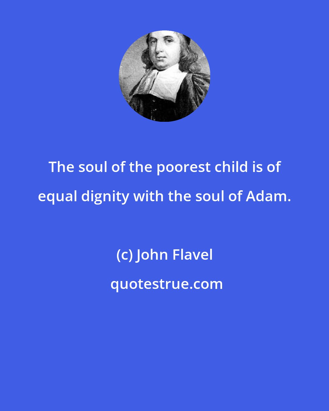 John Flavel: The soul of the poorest child is of equal dignity with the soul of Adam.