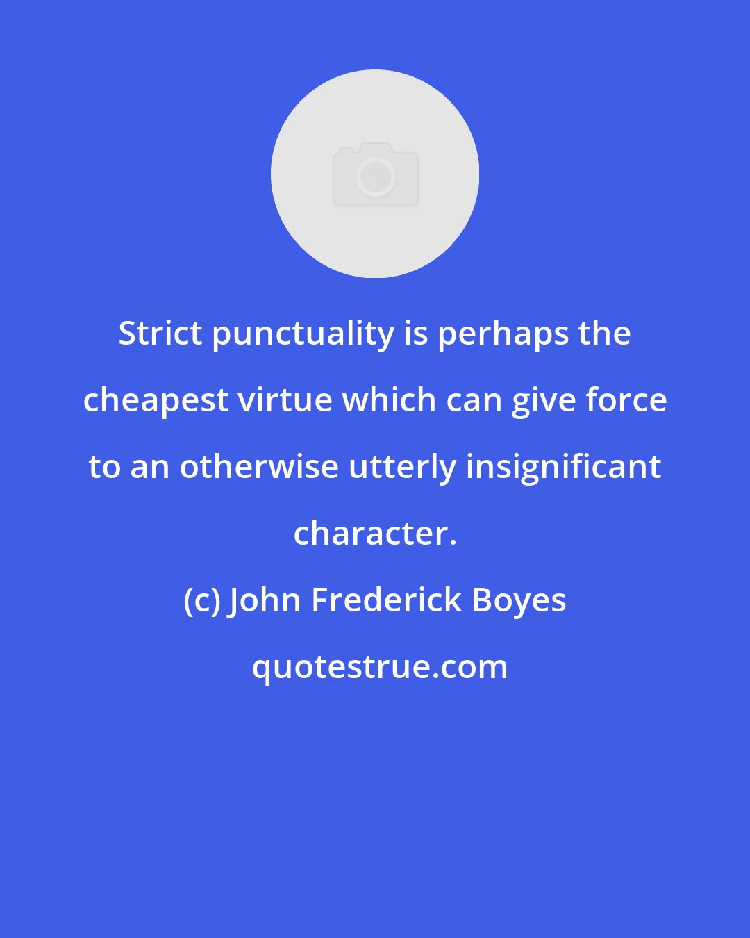 John Frederick Boyes: Strict punctuality is perhaps the cheapest virtue which can give force to an otherwise utterly insignificant character.