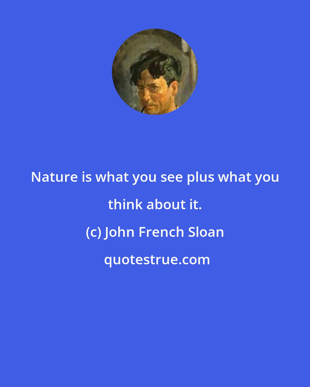 John French Sloan: Nature is what you see plus what you think about it.