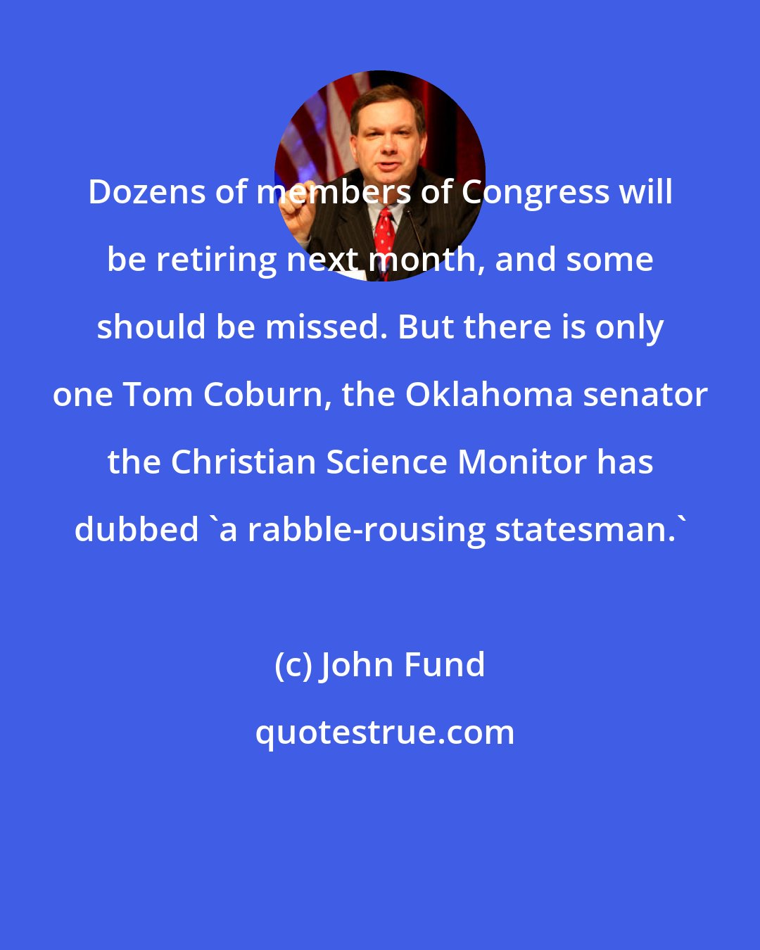 John Fund: Dozens of members of Congress will be retiring next month, and some should be missed. But there is only one Tom Coburn, the Oklahoma senator the Christian Science Monitor has dubbed 'a rabble-rousing statesman.'