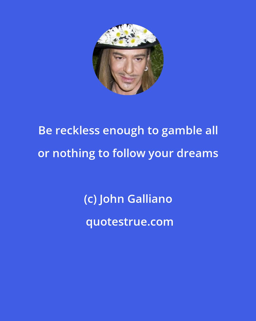John Galliano: Be reckless enough to gamble all or nothing to follow your dreams