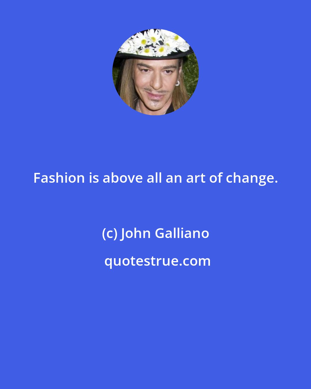 John Galliano: Fashion is above all an art of change.