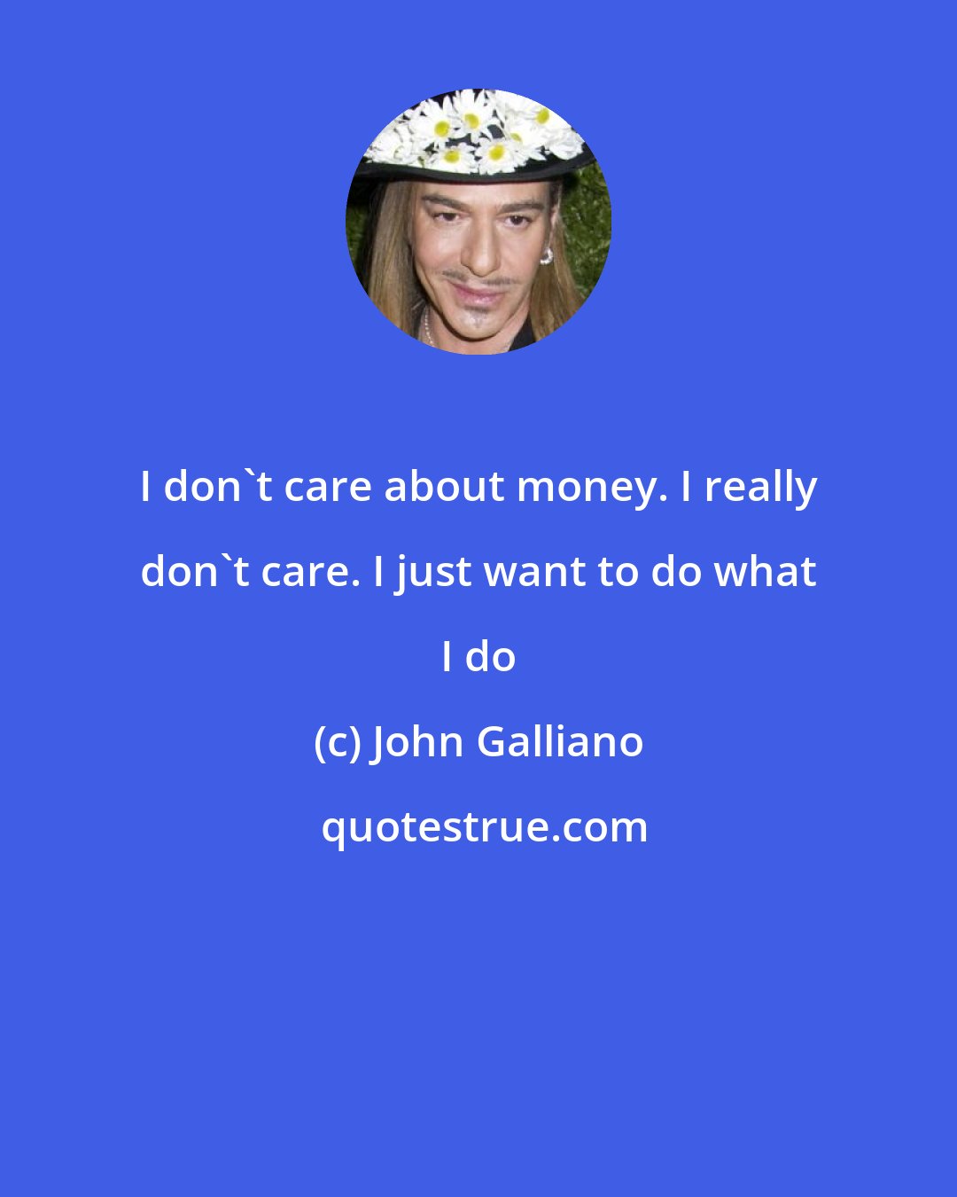 John Galliano: I don't care about money. I really don't care. I just want to do what I do