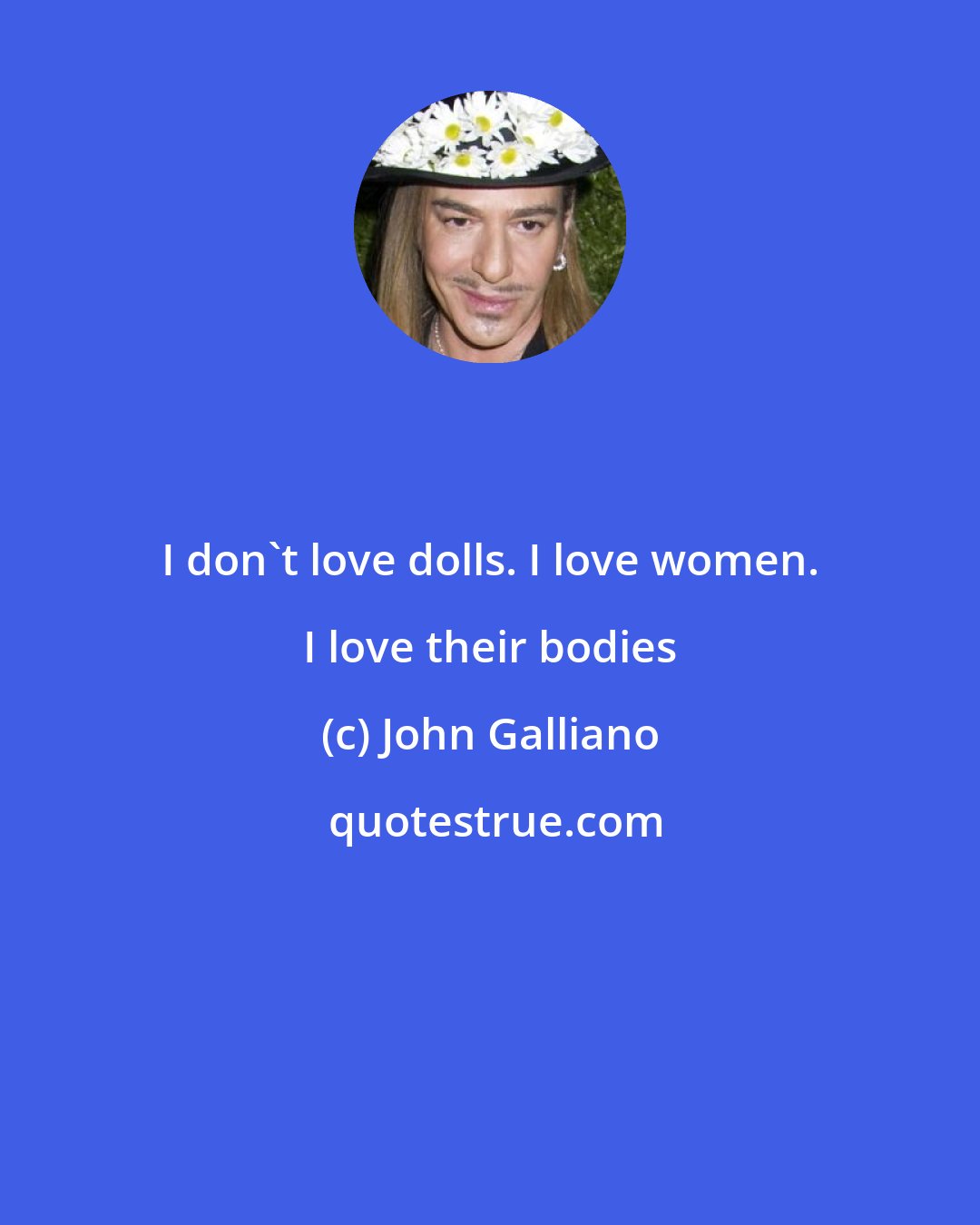 John Galliano: I don't love dolls. I love women. I love their bodies