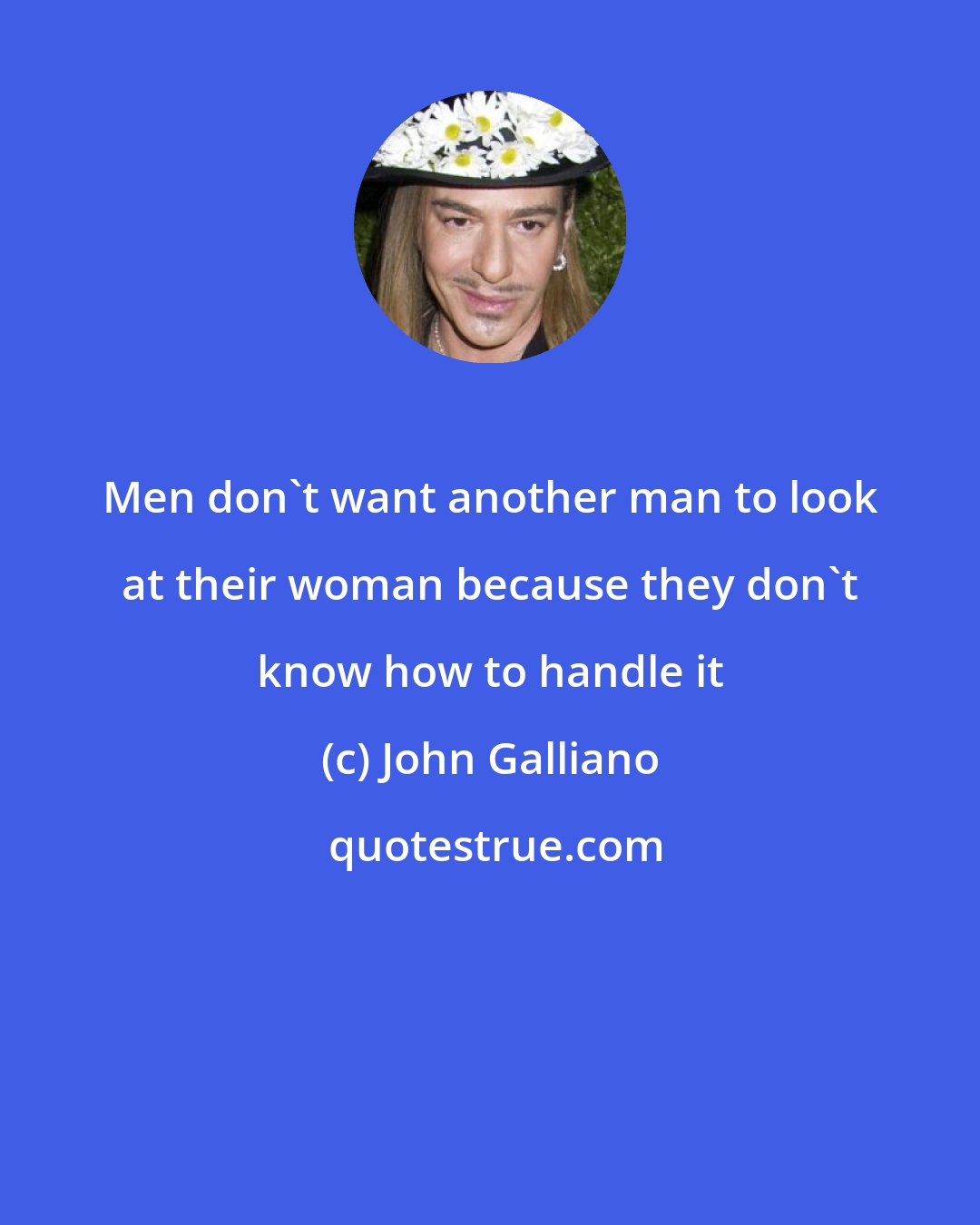 John Galliano: Men don't want another man to look at their woman because they don't know how to handle it