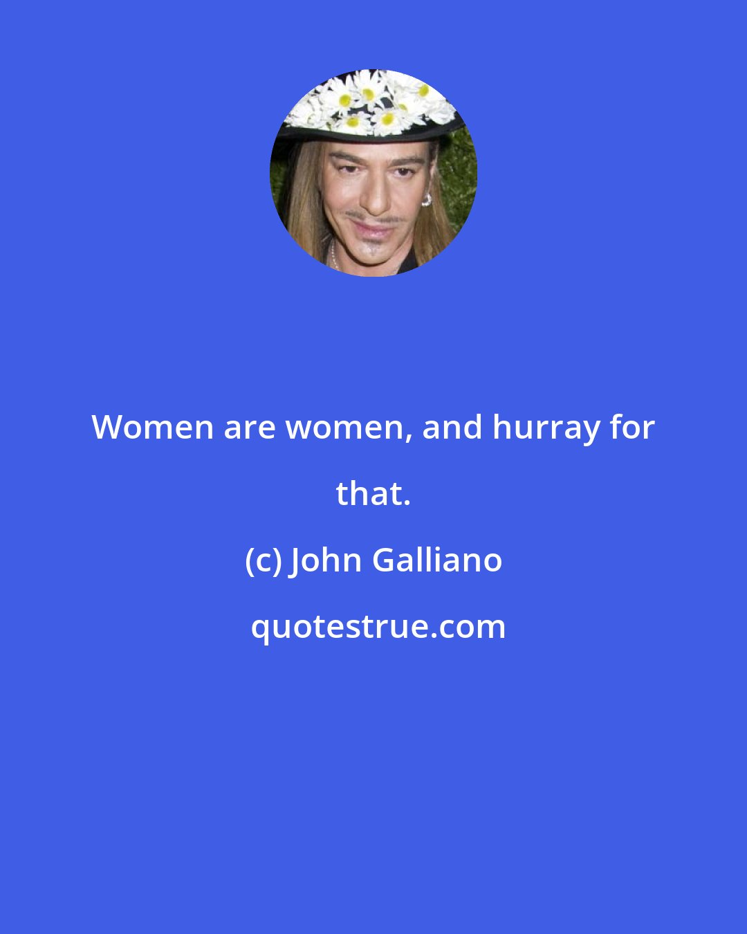 John Galliano: Women are women, and hurray for that.
