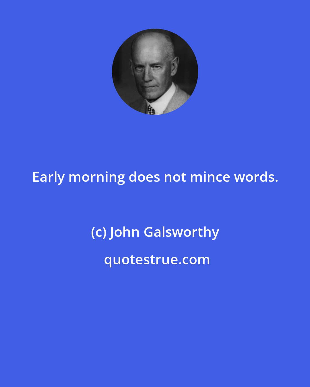 John Galsworthy: Early morning does not mince words.