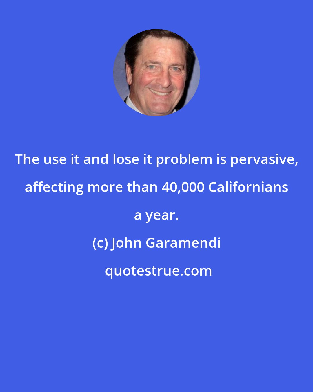 John Garamendi: The use it and lose it problem is pervasive, affecting more than 40,000 Californians a year.