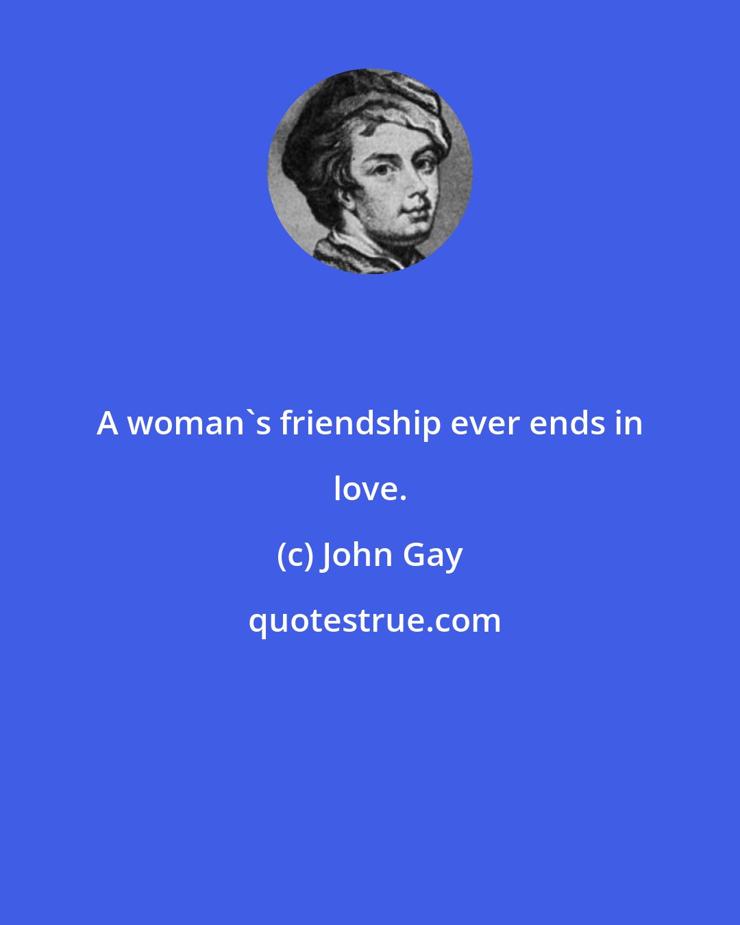 John Gay: A woman's friendship ever ends in love.