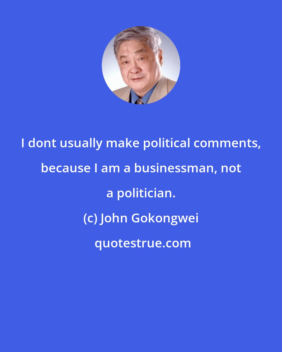 John Gokongwei: I dont usually make political comments, because I am a businessman, not a politician.