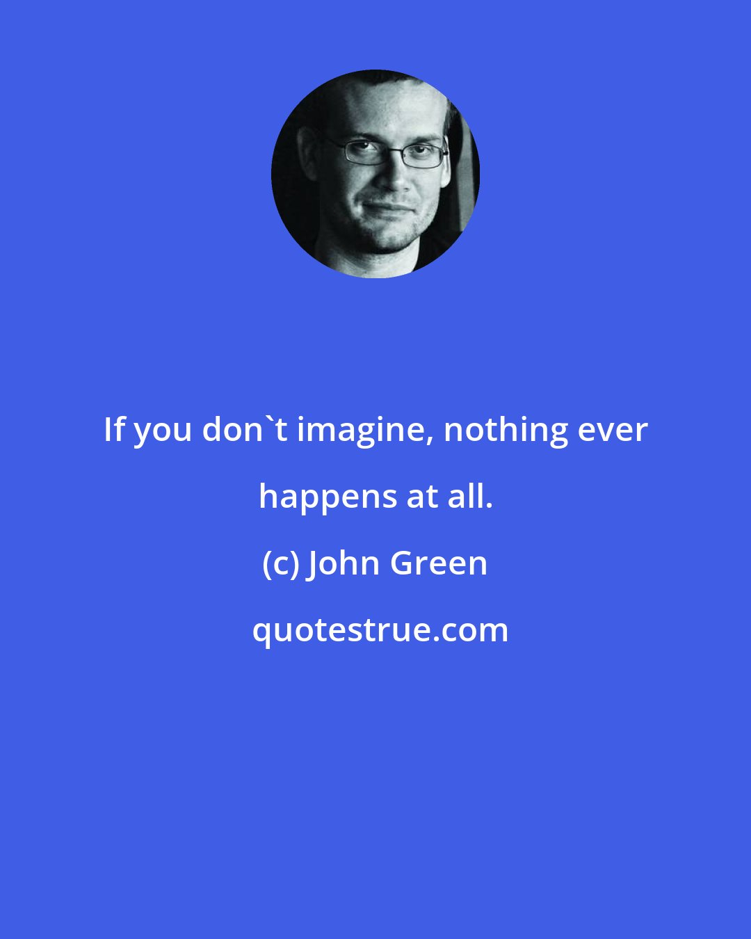 John Green: If you don't imagine, nothing ever happens at all.