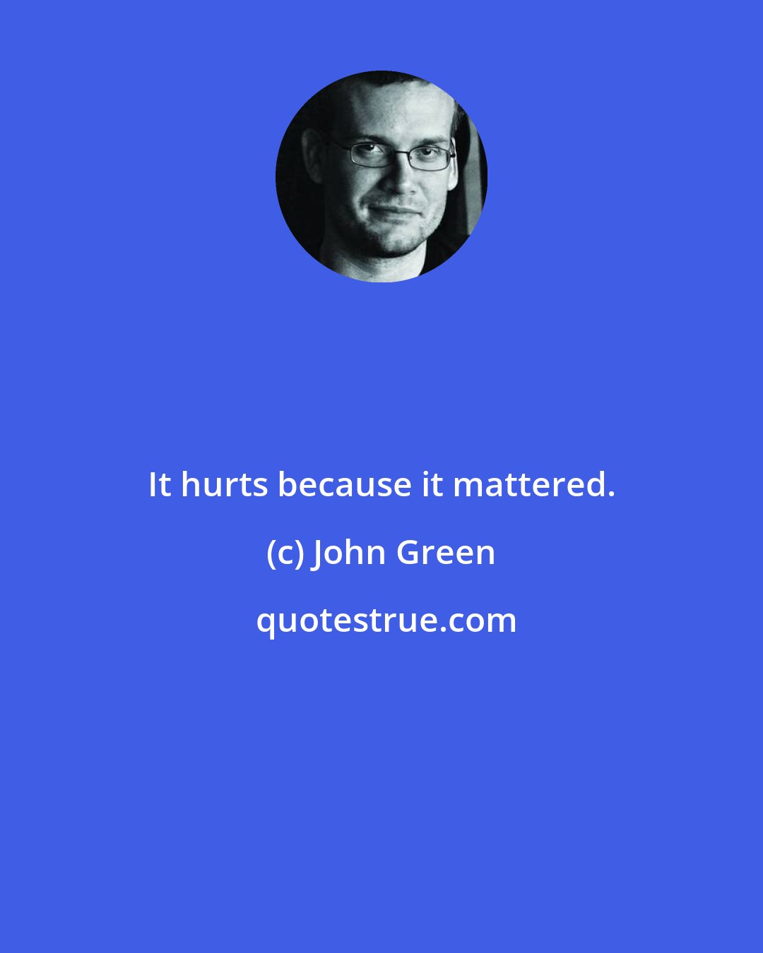 John Green: It hurts because it mattered.