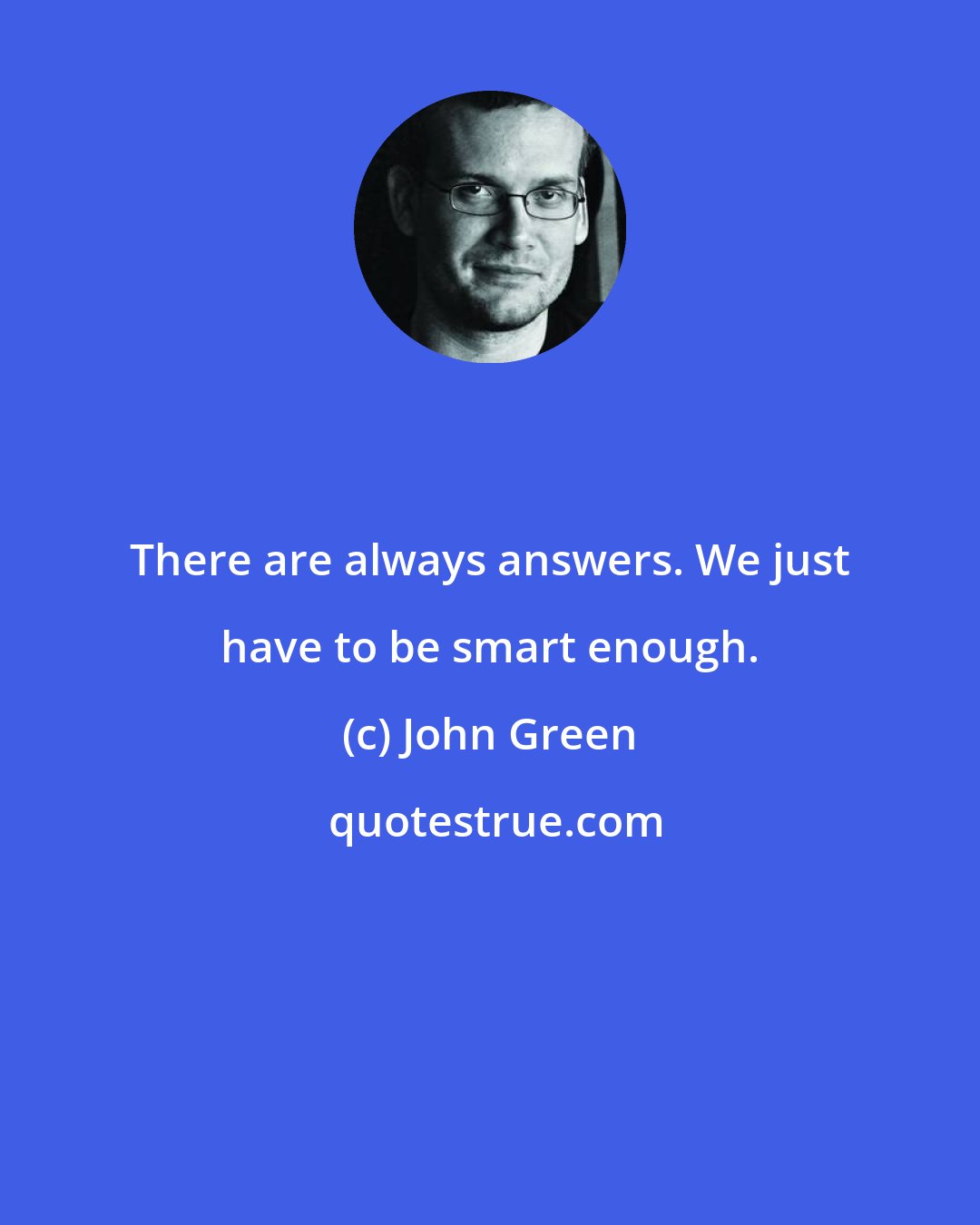 John Green: There are always answers. We just have to be smart enough.