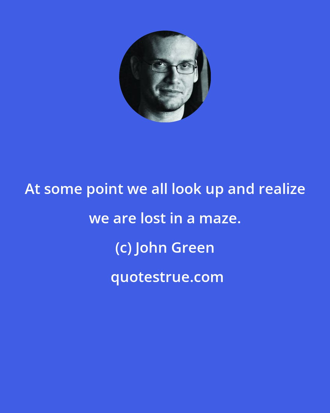 John Green: At some point we all look up and realize we are lost in a maze.