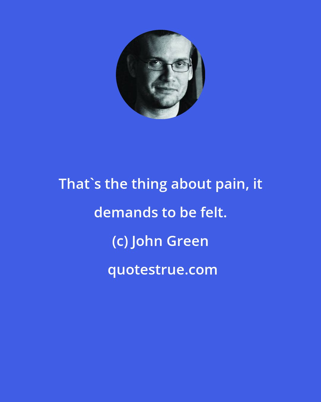 John Green: That's the thing about pain, it demands to be felt.