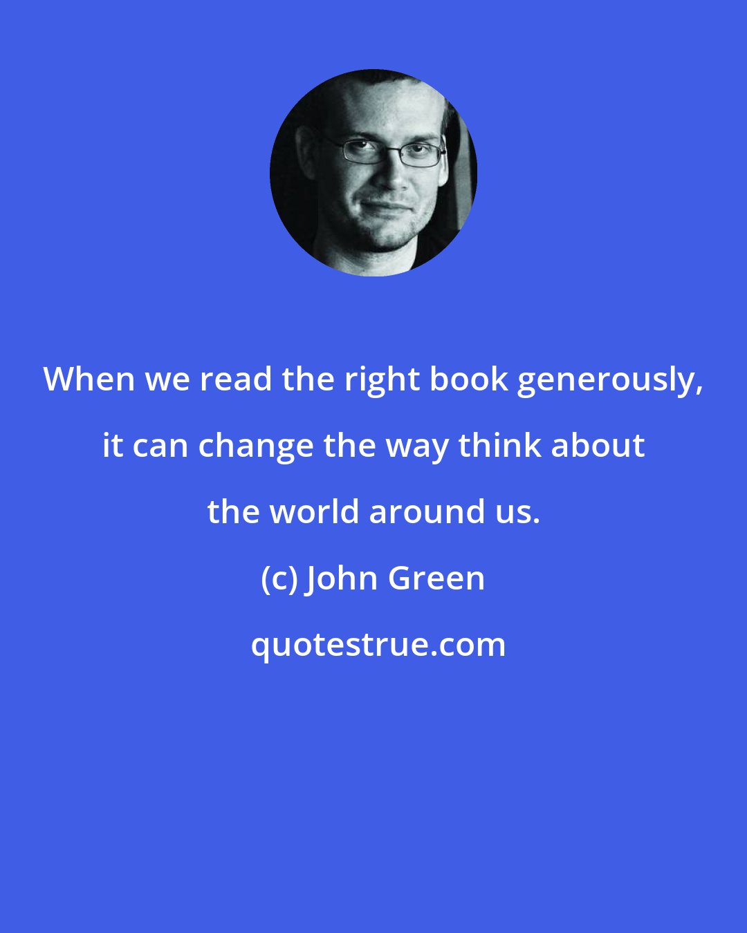 John Green: When we read the right book generously, it can change the way think about the world around us.