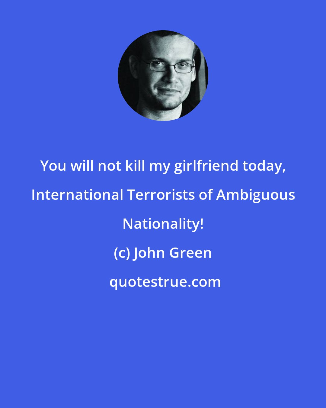 John Green: You will not kill my girlfriend today, International Terrorists of Ambiguous Nationality!