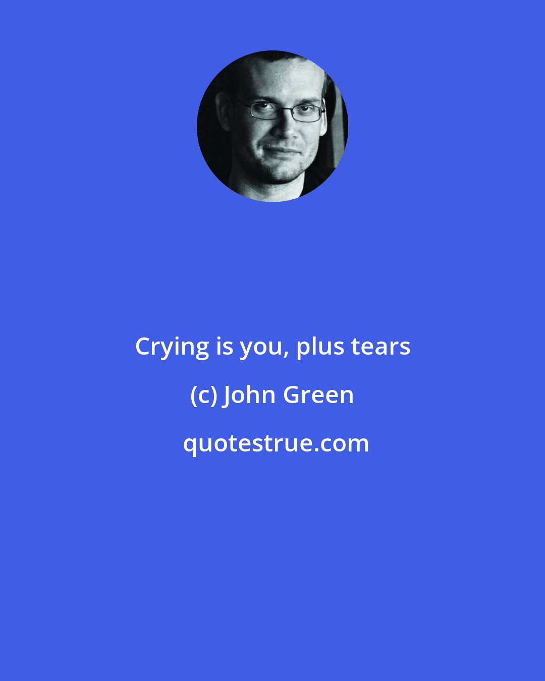 John Green: Crying is you, plus tears