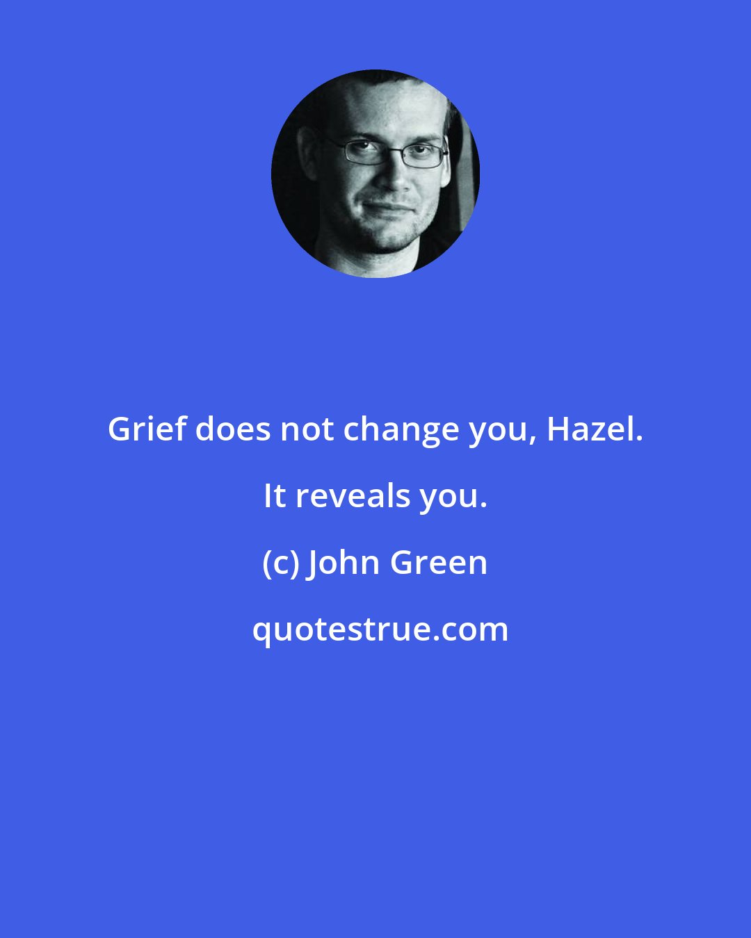 John Green: Grief does not change you, Hazel. It reveals you.