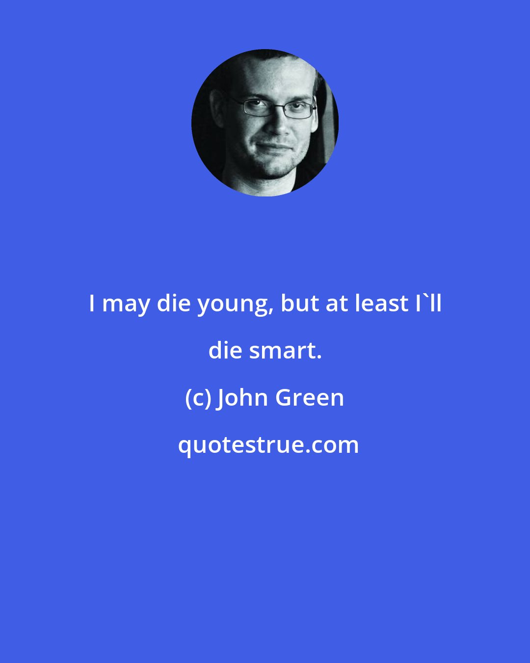 John Green: I may die young, but at least I'll die smart.